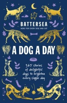 BATTERSEA DOGS AND CATS HOME - A DOG A DAY : 365 STORIES OF DELIGHTFUL DOGS TO BRIGHTEN EVERY DAY