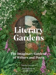 LITERARY GARDENS : THE IMAGINARY GARDENS OF WRITERS AND POETS