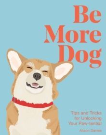 BE MORE DOG : TIPS AND TRICKS FOR UNLOCKING YOUR PAW-TENTIAL
