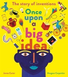 ONCE UPON A BIG IDEA : THE STORY OF INVENTIONS