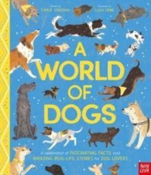 A WORLD OF DOGS : A CELEBRATION OF FASCINATING FACTS AND AMAZING REAL-LIFE STORIES FOR DOG LOVERS