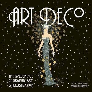 ART DECO: THE GOLDEN AGE OF GRAPHIC ART & ILLUSTRATION: THE GOLDEN AGE OF GRAPHIC ART AND ILLUSTRATION (MASTERWORKS)