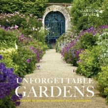 UNFORGETTABLE GARDENS : 500 YEARS OF HISTORIC GARDENS AND LANDSCAPES