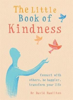 LITTLE BOOK OF KINDNESS: CONNECT WITH OTHERS, BE HAPPIER, TRANSFORM YOUR LIFE