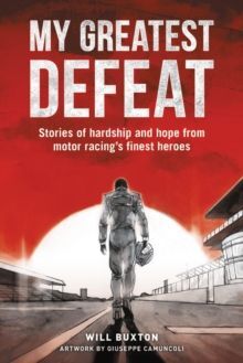 MY GREATEST DEFEAT : STORIES OF HARDSHIP AND HOPE FROM MOTOR RACING'S FINEST HEROES