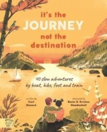 IT'S THE JOURNEY NOT THE DESTINATION : 40 SLOW ADVENTURES BY BOAT, BIKE, FOOT AND TRAIN