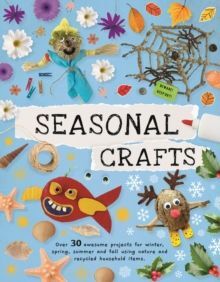 SEASONAL CRAFTS : OVER 30 INSPIRATIONAL PROJECTS FOR WINTER, SPRING, SUMMER ANDAUTUMN USING NATURE FINDS, RECYCLING AND YOUR CRAFT BOX!