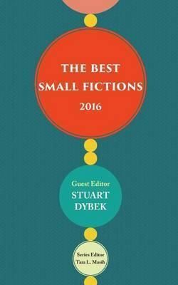 THE BEST SMALL FICTIONS 2016 - GUEST EDITOR STUART DYBEK