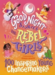 GOOD NIGHT STORIES FOR REBEL GIRLS 100 INSPIRING YOUNG CHANGEMAKERS