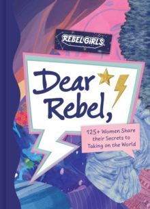 DEAR REBEL : 145 WOMEN SHARE THEIR BEST ADVICE FOR THE GIRLS OF TODAY