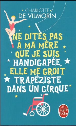 NE DITES PAS A MA MERE QUE JE SUIS HANDICAPEE, ELLE ME CROIT TRAPEZISTE DANS UN CIRQUE