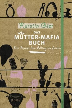 DAS MUTTER-MAFIA-BUCH: DIE KUNST DEN ALLTAG ZU FEIERN