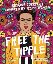 FREE THE TIPPLE : KICKASS COCKTAILS INSPIRED BY ICONIC WOMEN