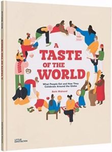 A TASTE OF THE WORLD : WHAT PEOPLE EAT AND HOW THEY CELEBRATE AROUND THE GLOBE