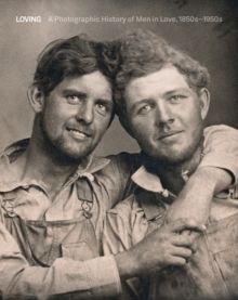 LOVING : A PHOTOGRAPHIC HISTORY OF MEN IN LOVE 1850S-1950S