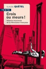 CROIS OU MEURS. HISTOIRE INCORRECTE DE LA REVOLUTION FRANÇAISE