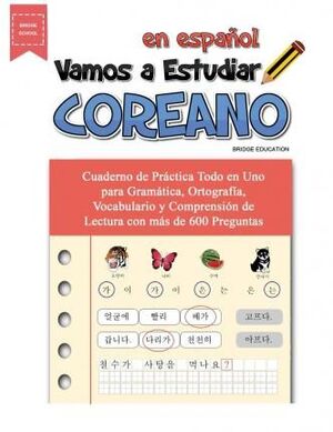 VAMOS A ESTUDIAR COREANO : CUADERNO DE PRACTICA TODO EN UNO PARA GRAMATICA, ORTOGRAFIA, VOCABULARIO Y COMPRENSION DE LECTURA CON MAS DE 600 PREGUNTAS